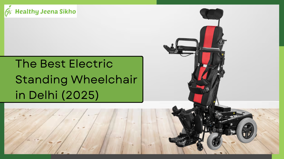 The Best Electric Standing Wheelchair in Delhi (2025 Guide)